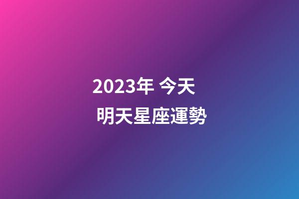 2023年 今天 明天星座運勢-第1張-星座運勢-玄機派
